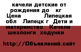 качели детские от рождения до 9 кг. › Цена ­ 1 400 - Липецкая обл., Липецк г. Дети и материнство » Качели, шезлонги, ходунки   